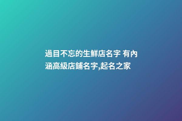 過目不忘的生鮮店名字 有內涵高級店鋪名字,起名之家